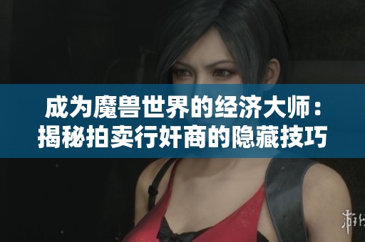 成为魔兽世界的经济大师：揭秘拍卖行奸商的隐藏技巧