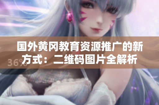 国外黄冈教育资源推广的新方式：二维码图片全解析