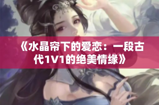 《水晶帘下的爱恋：一段古代1V1的绝美情缘》