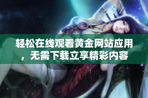 轻松在线观看黄金网站应用，无需下载立享精彩内容