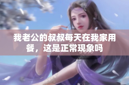 我老公的叔叔每天在我家用餐，这是正常现象吗