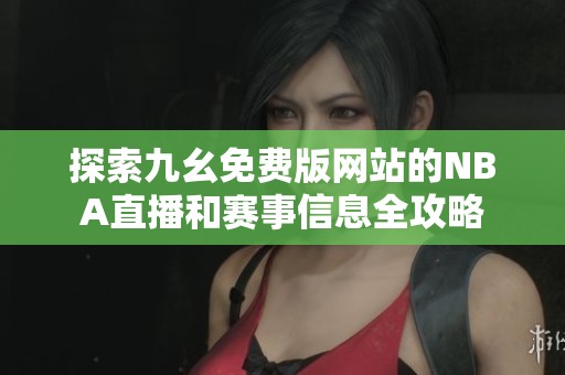 探索九幺免费版网站的NBA直播和赛事信息全攻略