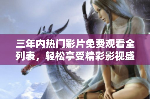 三年内热门影片免费观看全列表，轻松享受精彩影视盛宴