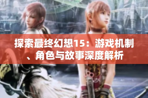 探索最终幻想15：游戏机制、角色与故事深度解析