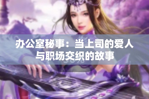 办公室秘事：当上司的爱人与职场交织的故事