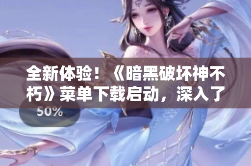 全新体验！《暗黑破坏神不朽》菜单下载启动，深入了解六大职业重塑！