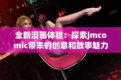 全新漫画体验：探索jmcomic带来的创意和故事魅力