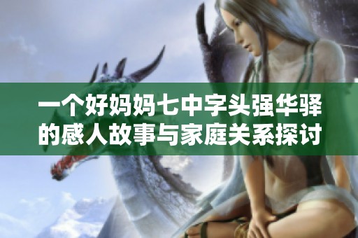 一个好妈妈七中字头强华驿的感人故事与家庭关系探讨