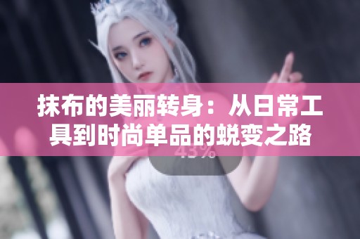 抹布的美丽转身：从日常工具到时尚单品的蜕变之路