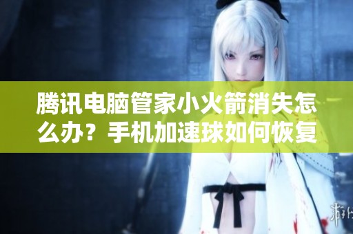 腾讯电脑管家小火箭消失怎么办？手机加速球如何恢复使用？