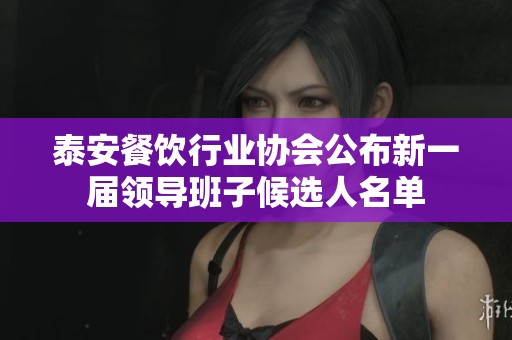 泰安餐饮行业协会公布新一届领导班子候选人名单
