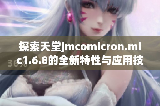 探索天堂jmcomicron.mic1.6.8的全新特性与应用技巧