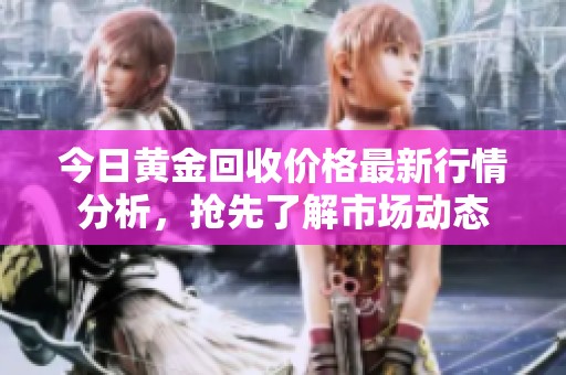 今日黄金回收价格最新行情分析，抢先了解市场动态