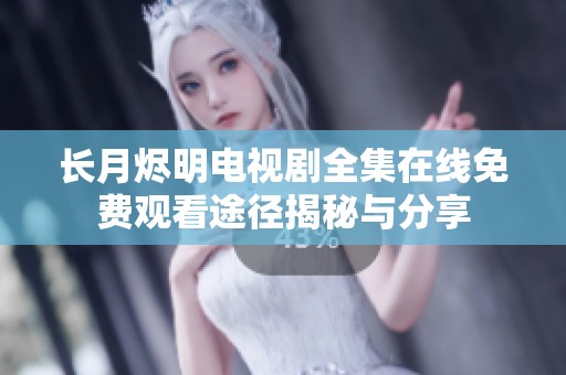 长月烬明电视剧全集在线免费观看途径揭秘与分享