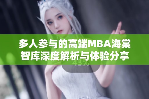 多人参与的高端MBA海棠智库深度解析与体验分享