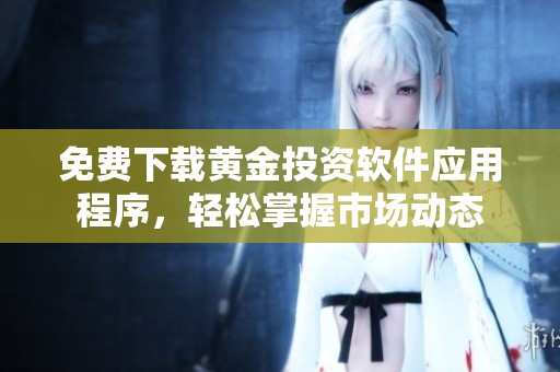 免费下载黄金投资软件应用程序，轻松掌握市场动态