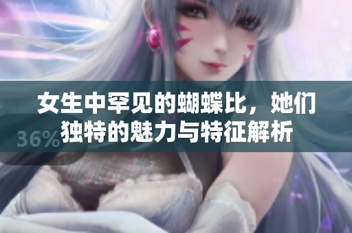 女生中罕见的蝴蝶比，她们独特的魅力与特征解析