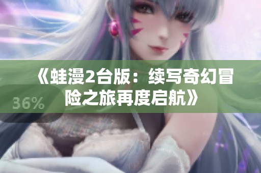 《蛙漫2台版：续写奇幻冒险之旅再度启航》