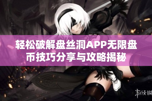 轻松破解盘丝洞APP无限盘币技巧分享与攻略揭秘