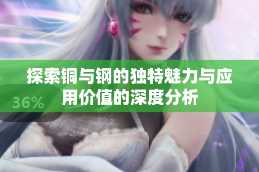 探索铜与钢的独特魅力与应用价值的深度分析