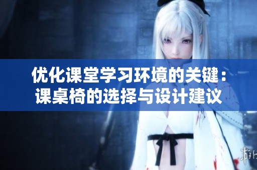 优化课堂学习环境的关键：课桌椅的选择与设计建议