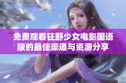 免费观看狂野少女电影国语版的最佳渠道与资源分享
