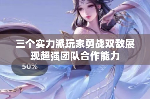 三个实力派玩家勇战双敌展现超强团队合作能力