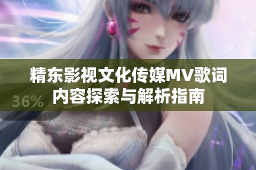 精东影视文化传媒MV歌词内容探索与解析指南