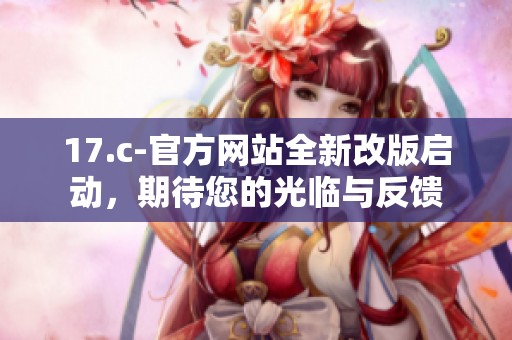 17.c-官方网站全新改版启动，期待您的光临与反馈