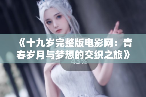 《十九岁完整版电影网：青春岁月与梦想的交织之旅》