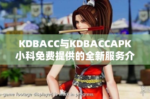 KDBACC与KDBACCAPK小科免费提供的全新服务介绍