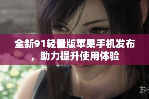 全新91轻量版苹果手机发布，助力提升使用体验
