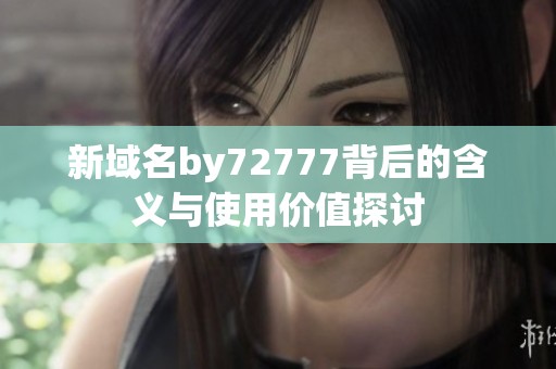 新域名by72777背后的含义与使用价值探讨