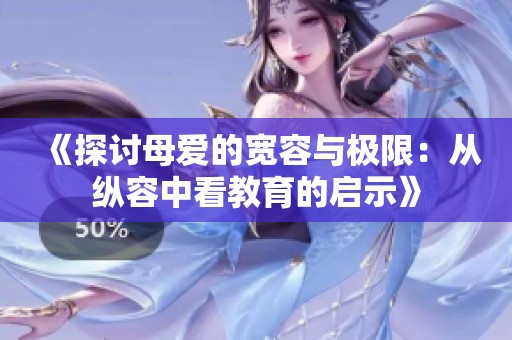 《探讨母爱的宽容与极限：从纵容中看教育的启示》