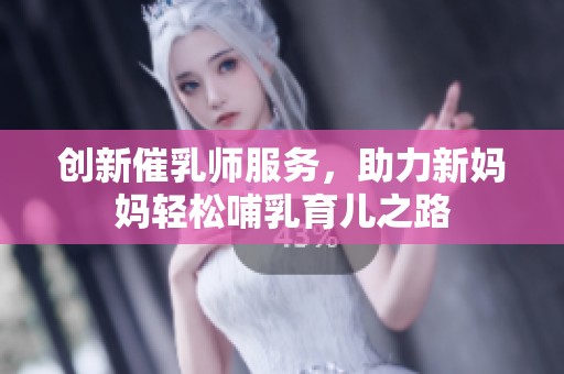 创新催乳师服务，助力新妈妈轻松哺乳育儿之路