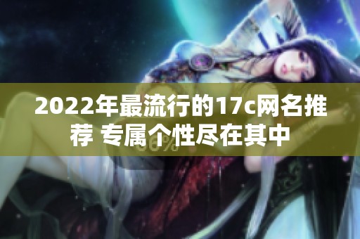 2022年最流行的17c网名推荐 专属个性尽在其中