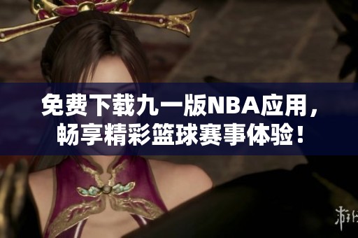 免费下载九一版NBA应用，畅享精彩篮球赛事体验！