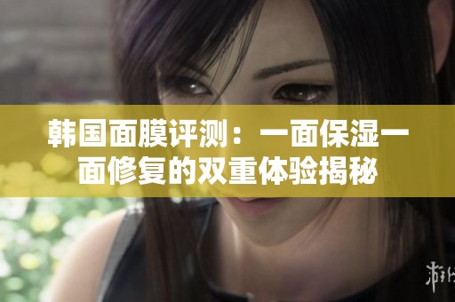 韩国面膜评测：一面保湿一面修复的双重体验揭秘