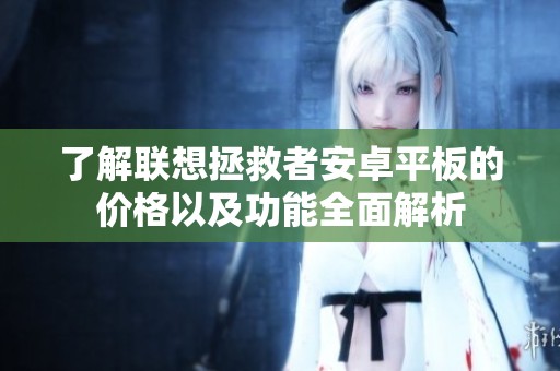 了解联想拯救者安卓平板的价格以及功能全面解析