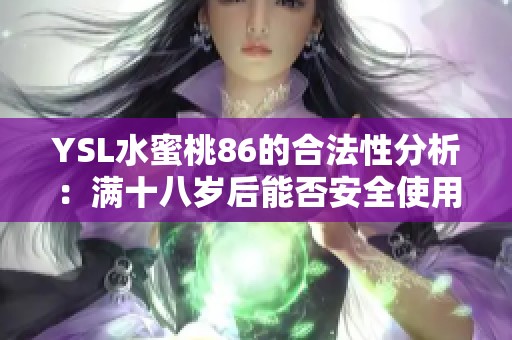 YSL水蜜桃86的合法性分析：满十八岁后能否安全使用