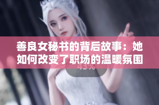 善良女秘书的背后故事：她如何改变了职场的温暖氛围