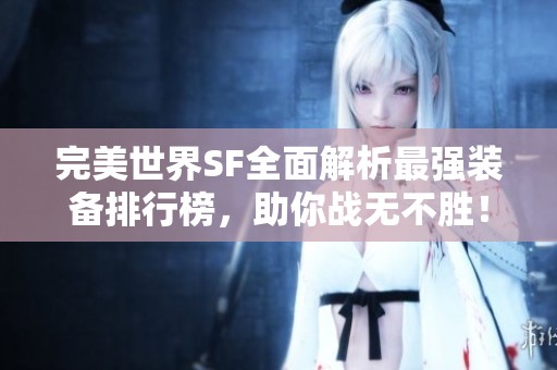 完美世界SF全面解析最强装备排行榜，助你战无不胜！