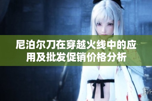 尼泊尔刀在穿越火线中的应用及批发促销价格分析