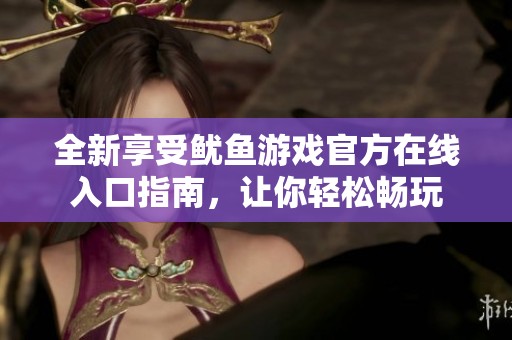 全新享受鱿鱼游戏官方在线入口指南，让你轻松畅玩