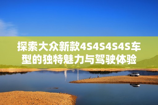 探索大众新款4S4S4S4S车型的独特魅力与驾驶体验