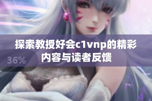 探索教授好会c1vnp的精彩内容与读者反馈