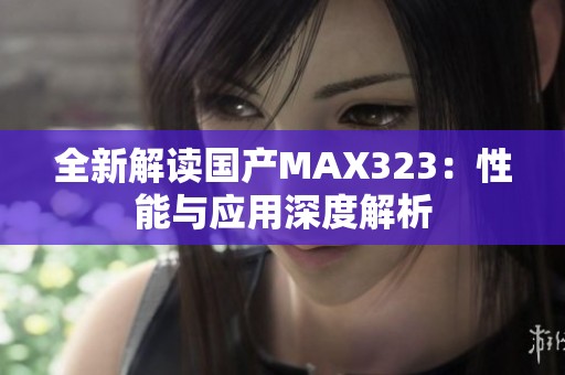 全新解读国产MAX323：性能与应用深度解析