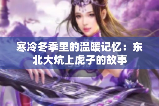 寒冷冬季里的温暖记忆：东北大炕上虎子的故事