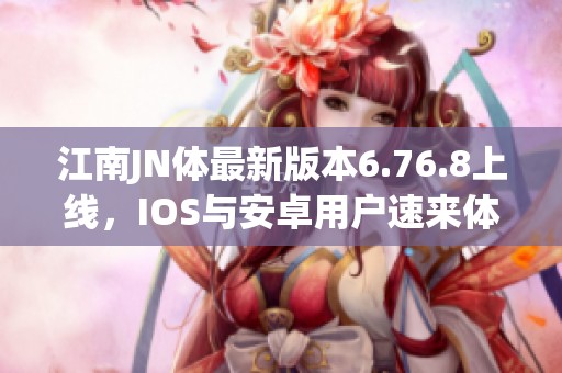 江南JN体最新版本6.76.8上线，IOS与安卓用户速来体验新功能
