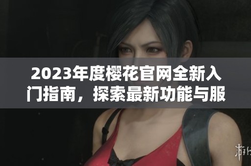 2023年度樱花官网全新入门指南，探索最新功能与服务